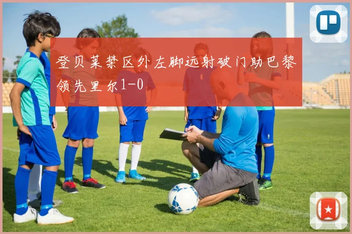 登贝莱禁区外左脚远射破门助巴黎领先里尔1-0