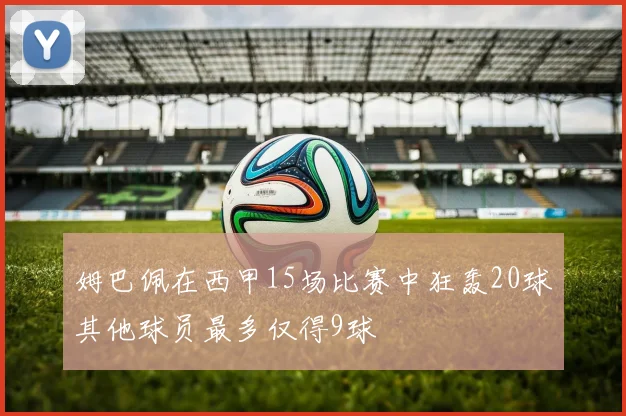 姆巴佩在西甲15场比赛中狂轰20球其他球员最多仅得9球