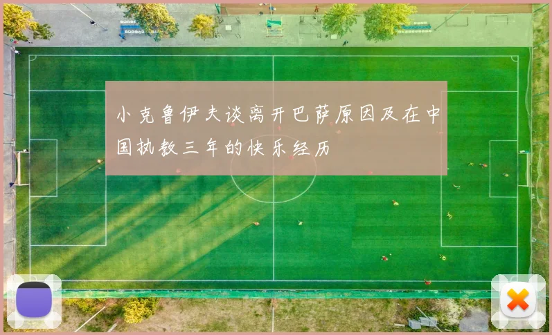 小克鲁伊夫谈离开巴萨原因及在中国执教三年的快乐经历