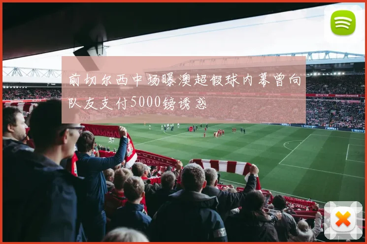 前切尔西中场曝澳超假球内幕曾向队友支付5000镑诱惑