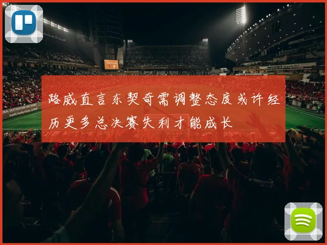 路威直言东契奇需调整态度或许经历更多总决赛失利才能成长