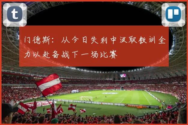 门德斯：从今日失利中汲取教训全力以赴备战下一场比赛