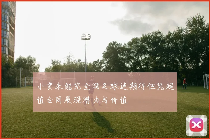 小贾未能完全满足球迷期待但凭超值合同展现潜力与价值