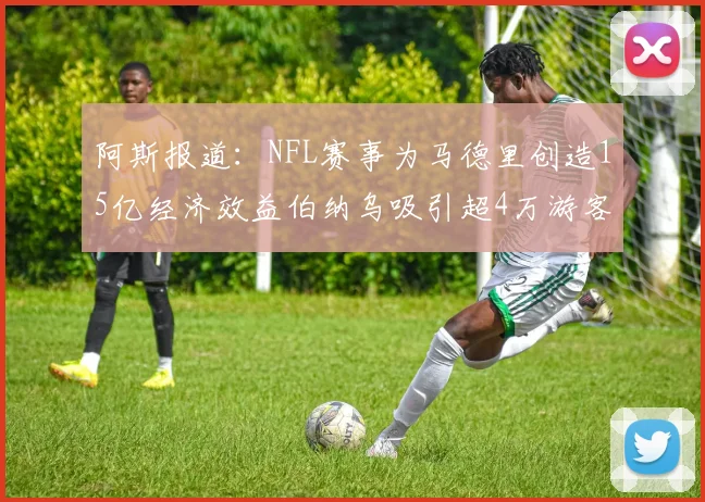 阿斯报道：NFL赛事为马德里创造15亿经济效益伯纳乌吸引超4万游客