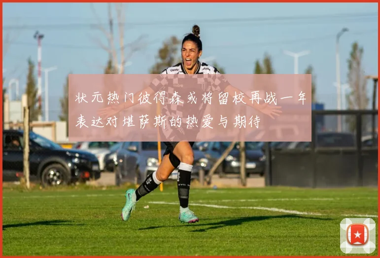 状元热门彼得森或将留校再战一年表达对堪萨斯的热爱与期待