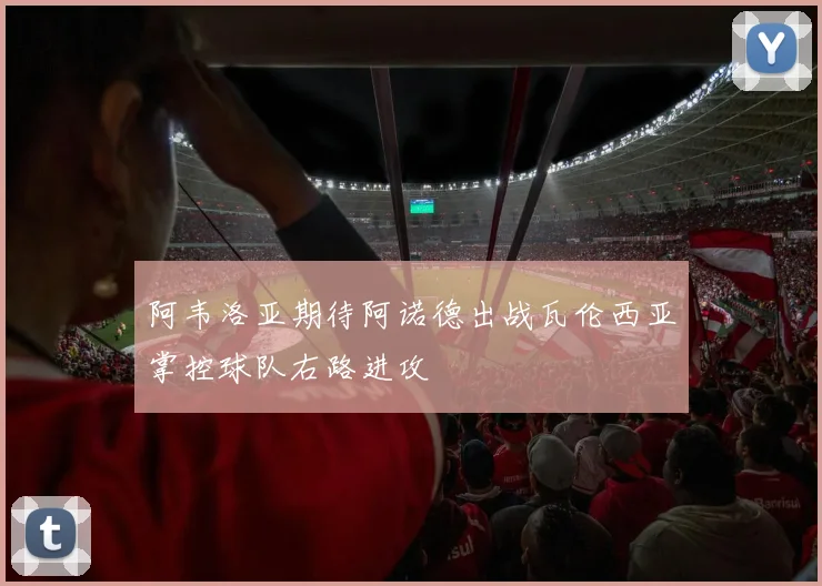 阿韦洛亚期待阿诺德出战瓦伦西亚掌控球队右路进攻