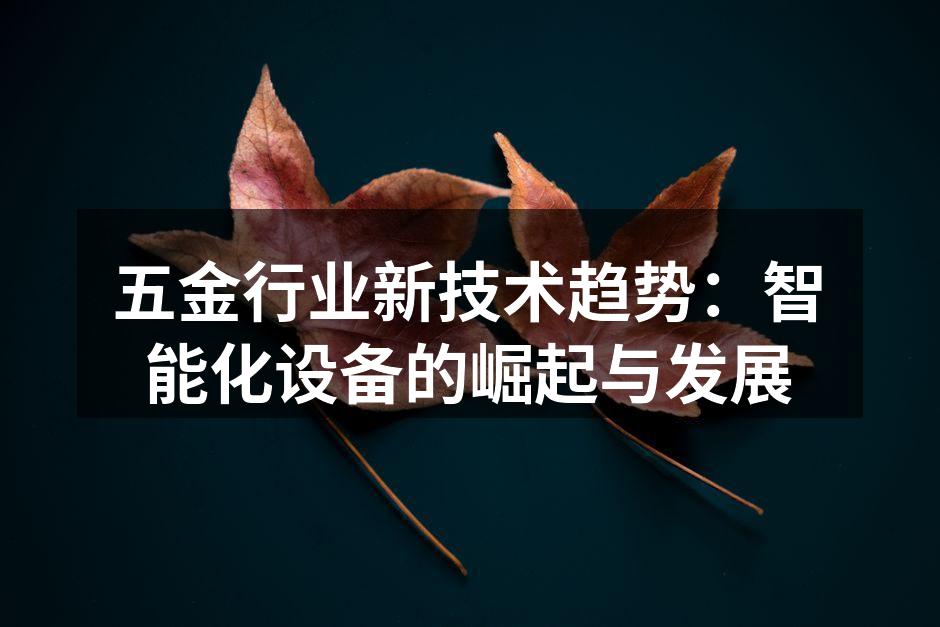 五金行业新技术趋势：智能化设备的崛起与发展