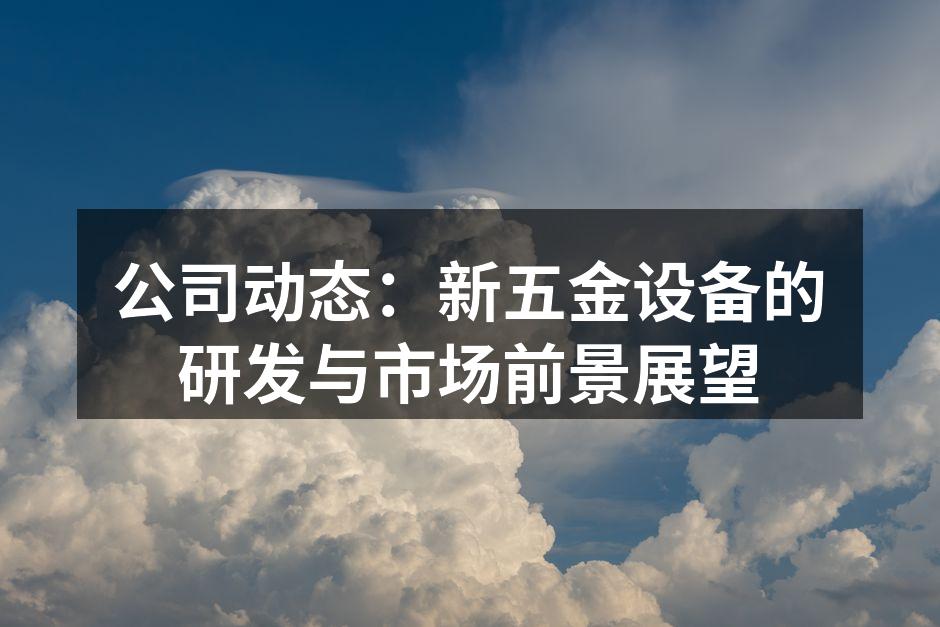 公司动态：新五金设备的研发与市场前景展望