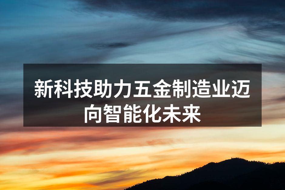新科技助力五金制造业迈向智能化未来
