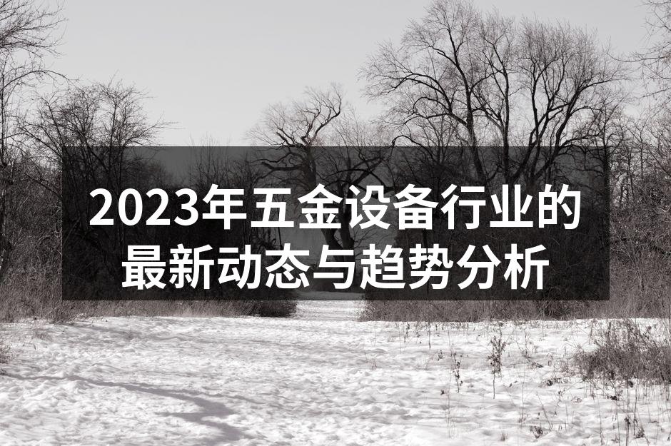 2023年五金设备行业的最新动态与趋势分析
